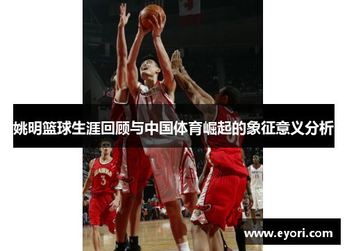 姚明篮球生涯回顾与中国体育崛起的象征意义分析