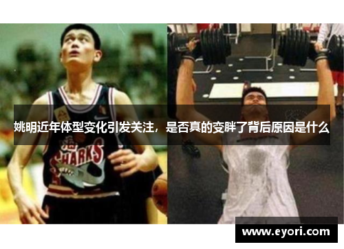姚明近年体型变化引发关注，是否真的变胖了背后原因是什么