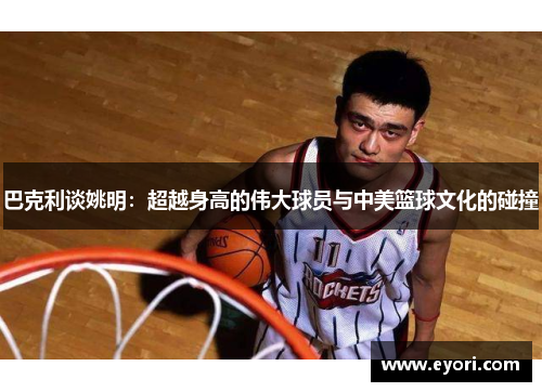 巴克利谈姚明：超越身高的伟大球员与中美篮球文化的碰撞