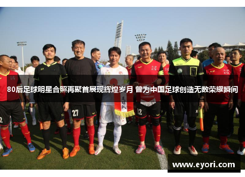 80后足球明星合照再聚首展现辉煌岁月 曾为中国足球创造无数荣耀瞬间