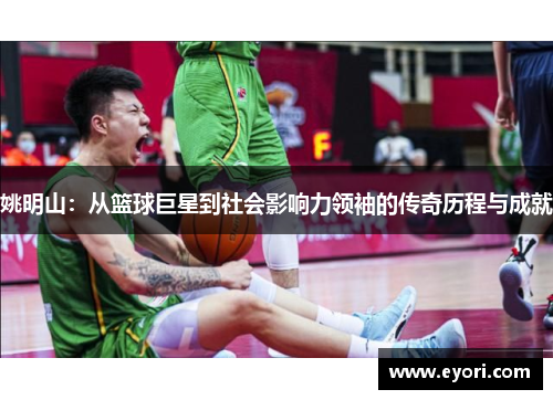 姚明山：从篮球巨星到社会影响力领袖的传奇历程与成就