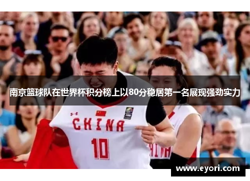 南京篮球队在世界杯积分榜上以80分稳居第一名展现强劲实力
