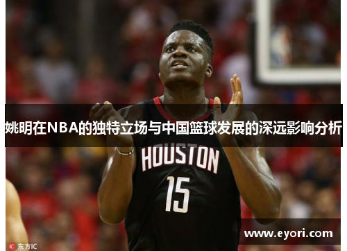 姚明在NBA的独特立场与中国篮球发展的深远影响分析