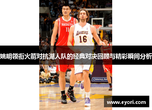 姚明领衔火箭对抗湖人队的经典对决回顾与精彩瞬间分析
