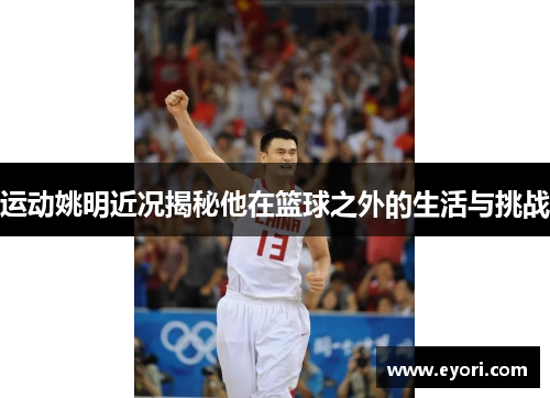 运动姚明近况揭秘他在篮球之外的生活与挑战