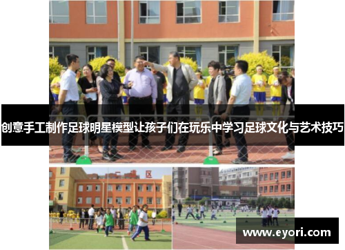 创意手工制作足球明星模型让孩子们在玩乐中学习足球文化与艺术技巧