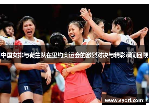 中国女排与荷兰队在里约奥运会的激烈对决与精彩瞬间回顾