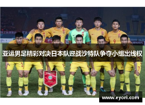 亚运男足精彩对决日本队迎战沙特队争夺小组出线权