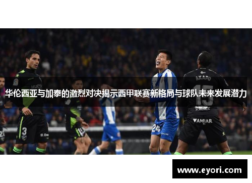 华伦西亚与加泰的激烈对决揭示西甲联赛新格局与球队未来发展潜力