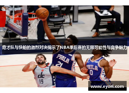 奇才队与快船的激烈对决揭示了NBA季后赛的无限可能性与竞争魅力