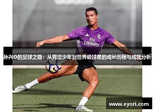 孙兴O的足球之路：从青涩少年到世界级球星的成长历程与成就分析
