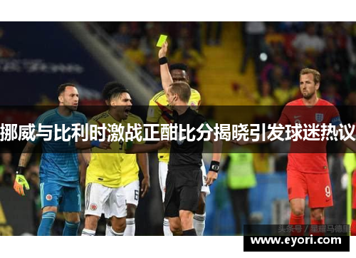 挪威与比利时激战正酣比分揭晓引发球迷热议