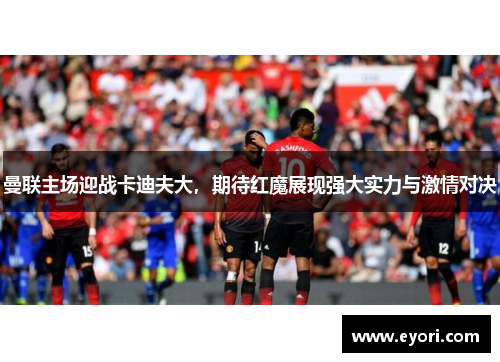 曼联主场迎战卡迪夫大，期待红魔展现强大实力与激情对决