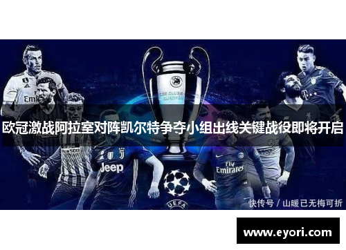 欧冠激战阿拉室对阵凯尔特争夺小组出线关键战役即将开启