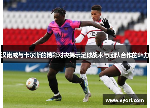 汉诺威与卡尔斯的精彩对决揭示足球战术与团队合作的魅力