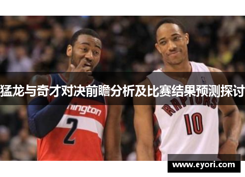 猛龙与奇才对决前瞻分析及比赛结果预测探讨