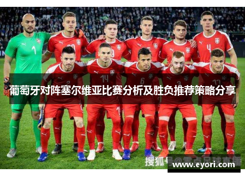 葡萄牙对阵塞尔维亚比赛分析及胜负推荐策略分享