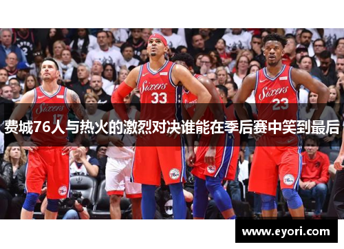 费城76人与热火的激烈对决谁能在季后赛中笑到最后