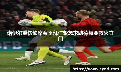 诺伊尔重伤缺席赛季拜仁紧急求助德赫亚救火守门