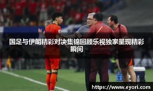 国足与伊朗精彩对决集锦回顾乐视独家呈现精彩瞬间