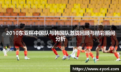 xingkong.com2010东亚杯中国队与韩国队激战回顾与精彩瞬间分析