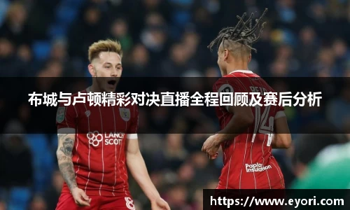 xingkong.com布城与卢顿精彩对决直播全程回顾及赛后分析